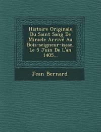 bokomslag Histoire Originale Du Saint Sang de Miracle Arrive Au Bois-Seigneur-Isaac, Le 5 Juin de L'An 1405...