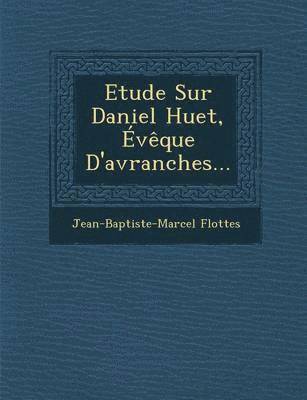 Jean-Baptiste-Marcel Flottes - Etude Sur Daniel Huet, Eveque D'Avranches..., Häftad