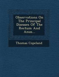 bokomslag Observations on the Principal Diseases of the Rectum and Anus...