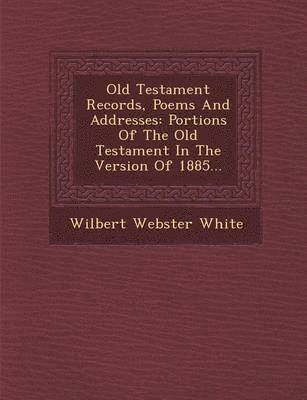 bokomslag Old Testament Records, Poems and Addresses: Portions of the Old Testament in the Version of 1885...