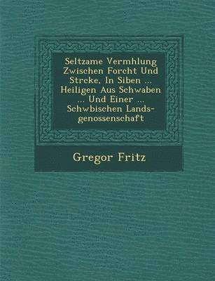 bokomslag Seltzame Verm hlung Zwischen Forcht Und St rcke, In Siben ... Heiligen Aus Schwaben ... Und Einer ... Schw bischen Lands-genossenschaft