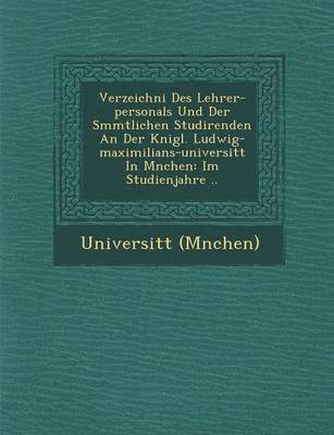 Verzeichni  Des Lehrer-personals Und Der S mmtlichen Studirenden An Der K nigl. Ludwig-maximilians-universit t In M nchen 1