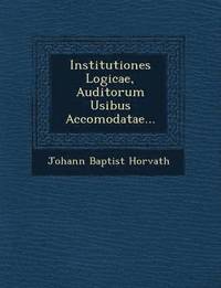 bokomslag Institutiones Logicae, Auditorum Usibus Accomodatae...