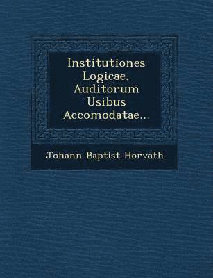bokomslag Institutiones Logicae, Auditorum Usibus Accomodatae...