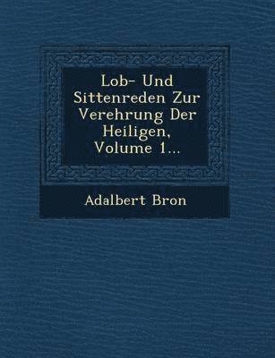 Lob- Und Sittenreden Zur Verehrung Der Heiligen, Volume 1... 1