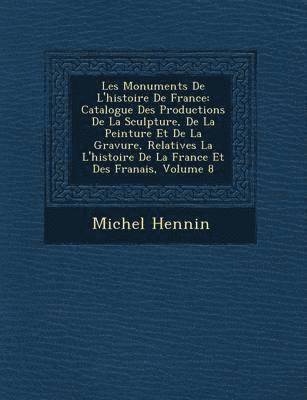 bokomslag Les Monuments de L'Histoire de France: Catalogue Des Productions de La Sculpture, de La Peinture Et de La Gravure, Relatives La L'Histoire de La Franc