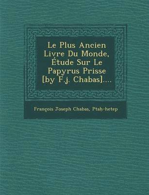 Le Plus Ancien Livre Du Monde, Etude Sur Le Papyrus Prisse [By F.J. Chabas].... 1