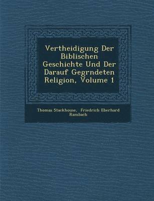 Thomas Stackhouse - Vertheidigung Der Biblischen Geschichte Und Der Darauf Gegr�ndeten Religion, Volume 1, Häftad