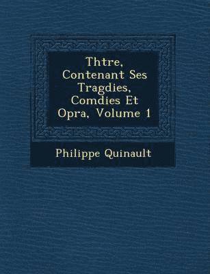 Philippe Quinault - Th Tre, Contenant Ses Trag Dies, Com Dies Et Op Ra, Volume 1, Häftad