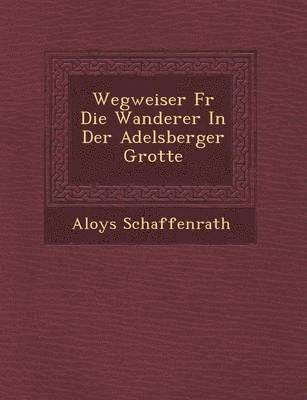Aloys Schaffenrath - Wegweiser F�r Die Wanderer In Der Adelsberger Grotte, Häftad