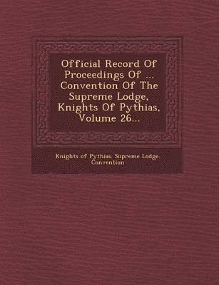 bokomslag Official Record of Proceedings of ... Convention of the Supreme Lodge, Knights of Pythias, Volume 26...