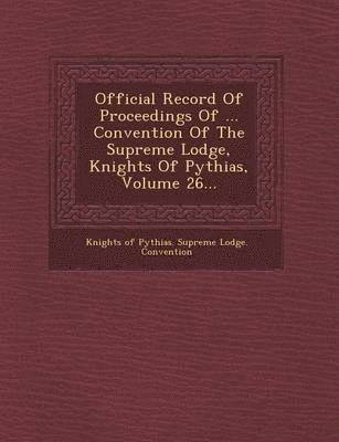 Official Record of Proceedings of ... Convention of the Supreme Lodge, Knights of Pythias, Volume 26... 1