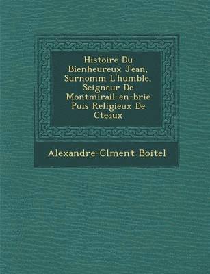 bokomslag Histoire Du Bienheureux Jean, Surnomm&#65533; L'humble, Seigneur De Montmirail-en-brie Puis Religieux De C&#65533;teaux