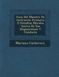 bokomslag Guia Del Maestro De Instrucci&#65533;n Primaria O Estudios Morales Acerca De Sus Disposiciones Y Conducta