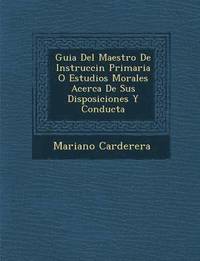 bokomslag Guia Del Maestro De Instrucci?n Primaria O Estudios Morales Acerca De Sus Disposiciones Y Conducta