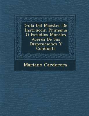 bokomslag Guia Del Maestro De Instrucci?n Primaria O Estudios Morales Acerca De Sus Disposiciones Y Conducta