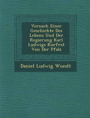 bokomslag Versuch Einer Geschichte Des Lebens Und Der Regierung Karl Ludwigs Kurf Rst Von Der Pfalz