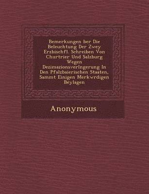 bokomslag Bemerkungen Ber Die Beleuchtung Der Zwey Erzbisch FL. Schreiben Von Churtrier Und Salzburg Wegen Dezimazionsverl Ngerung in Den Pfalzbaierischen Staat