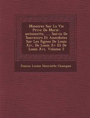 bokomslag M Moires Sur La Vie Priv E de Marie-Antoinette, ..., Suivis de Souvenirs Et Anecdotes Sur Les R Gnes de Louis XIV, de Louis XV Et de Louis XVI, Volume