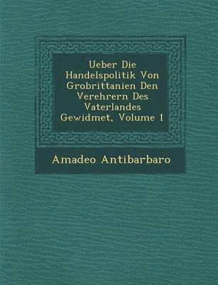 bokomslag Ueber Die Handelspolitik Von Gro Brittanien Den Verehrern Des Vaterlandes Gewidmet, Volume 1