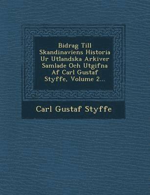 bokomslag Bidrag Till Skandinaviens Historia Ur Utl Andska Arkiver Samlade Och Utgifna AF Carl Gustaf Styffe, Volume 2...