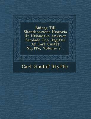 Bidrag Till Skandinaviens Historia Ur Utl Andska Arkiver Samlade Och Utgifna AF Carl Gustaf Styffe, Volume 2...