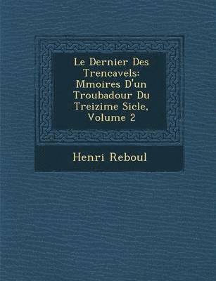 bokomslag Le Dernier Des Trencavels: M Moires D'Un Troubadour Du Treizi Me Si Cle, Volume 2