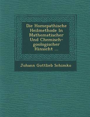 bokomslag Die Hom&#65533;epathische Heilmethode In Mathematischer Und Chemisch-goologischer Hinsicht ...