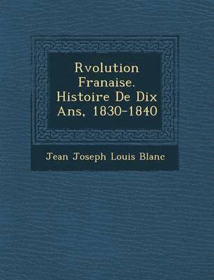 R Volution Fran Aise. Histoire de Dix ANS, 1830-1840