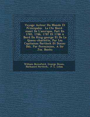 William Beresford, George Dixon, Nathaniel Portlock - Voyage Autour Du Monde Et Principalm. � La C�te Nord-ouest De L'am�rique, Fait En 1785, 1786, 1787 Et 1788 A Bord Du King-george Et De La Queen-charlotte, Par Les Capitaines Portlock Et Dixon, Häftad