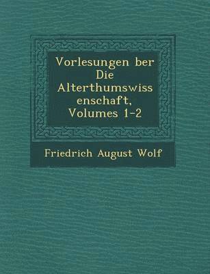 Vorlesungen �ber Die Alterthumswissenschaft, Volumes 1-2