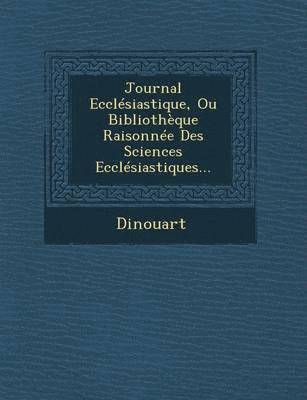 bokomslag Journal Ecclesiastique, Ou Bibliotheque Raisonnee Des Sciences Ecclesiastiques...