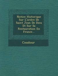 bokomslag Notice Historique Sur l'Ordre de Saint Jean de Dieu Et Sur Sa Restauration En France...