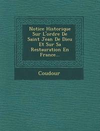 bokomslag Notice Historique Sur l'Ordre de Saint Jean de Dieu Et Sur Sa Restauration En France...