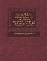 bokomslag Journal of the ... Convention of the Woman's Relief Corps, Department of Connecticut, Auxiliary to the Grand Army of the Republic, Volume 22...