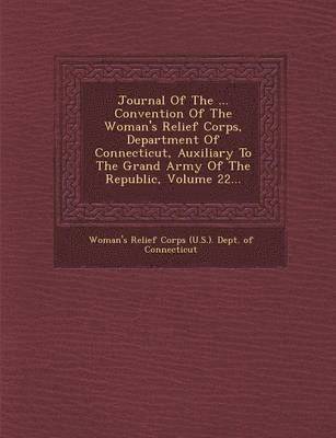 bokomslag Journal of the ... Convention of the Woman's Relief Corps, Department of Connecticut, Auxiliary to the Grand Army of the Republic, Volume 22...