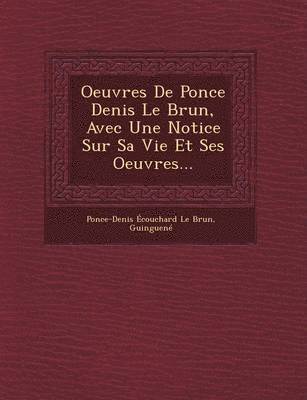 bokomslag Oeuvres de Ponce Denis Le Brun, Avec Une Notice Sur Sa Vie Et Ses Oeuvres...