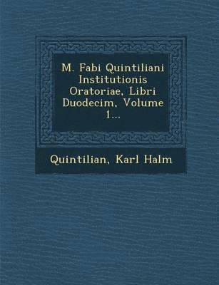 M. Fabi Quintiliani Institutionis Oratoriae, Libri Duodecim, Volume 1... 1
