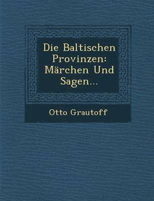 Otto Grautoff - Die Baltischen Provinzen: Marchen Und Sagen..., Häftad
