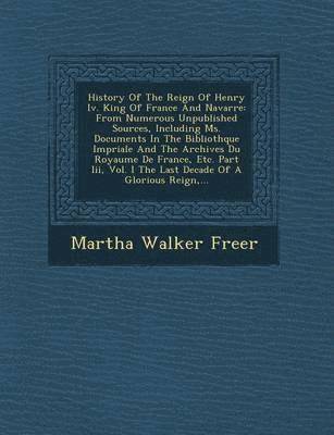 bokomslag History of the Reign of Henry IV. King of France and Navarre: From Numerous Unpublished Sources, Including Ms. Documents in the Biblioth Que Imp Riale