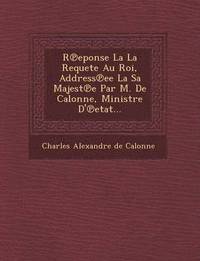 bokomslag R Eponse La La Requete Au Roi, Address Ee La Sa Majest E Par M. de Calonne, Ministre D' Etat...