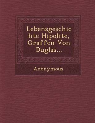 Lebensgeschichte Hipolite, Graffen Von Duglas... 1