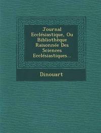 bokomslag Journal Ecclesiastique, Ou Bibliotheque Raisonnee Des Sciences Ecclesiastiques...