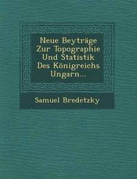 bokomslag Neue Beytrage Zur Topographie Und Statistik Des Konigreichs Ungarn...