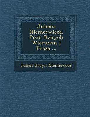 Julian Ursyn Niemcewicz - Juliana Niemcewicza, Pism R�znych Wierszem I Proza ..., Häftad