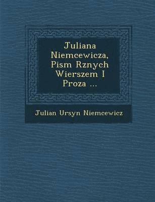 Juliana Niemcewicza, Pism R&#65533;znych Wierszem I Proza ... 1