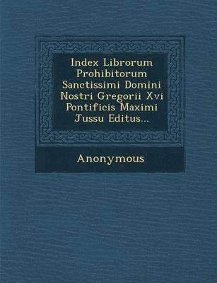 Index Librorum Prohibitorum Sanctissimi Domini Nostri Gregorii XVI Pontificis Maximi Jussu Editus... 1