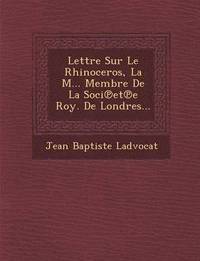 bokomslag Lettre Sur Le Rhinoceros, La M... Membre De La Soci&#8471;et&#8471;e Roy. De Londres...