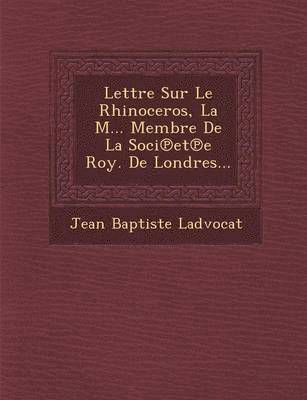 Lettre Sur Le Rhinoceros, La M... Membre De La Soci&#8471;et&#8471;e Roy. De Londres... 1