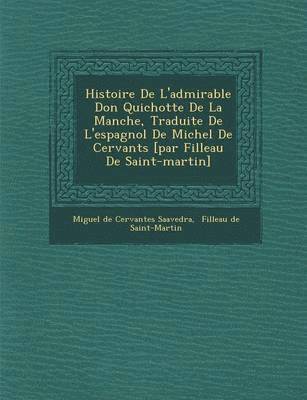Histoire de L'Admirable Don Quichotte de La Manche, Traduite de L'Espagnol de Michel de Cervant S [Par Filleau de Saint-Martin] 1
